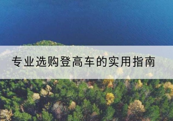 乐安电动登高车厂家推荐-专业选购登高车的实用指南